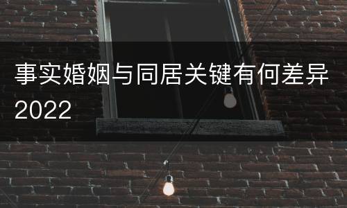 事实婚姻与同居关键有何差异2022