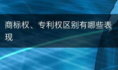商标权、专利权区别有哪些表现
