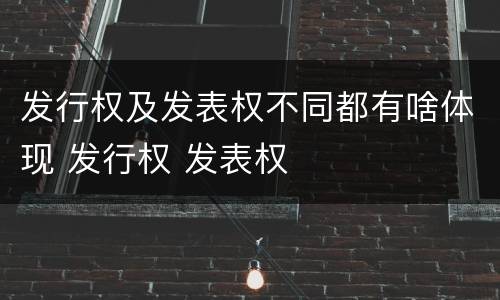 发行权及发表权不同都有啥体现 发行权 发表权