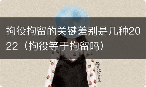 拘役拘留的关键差别是几种2022（拘役等于拘留吗）