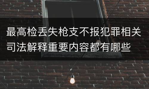 最高检丢失枪支不报犯罪相关司法解释重要内容都有哪些