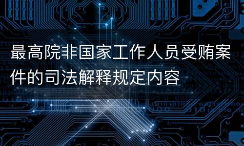 最高院非国家工作人员受贿案件的司法解释规定内容