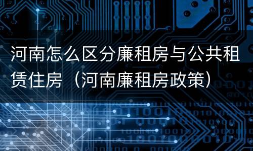河南怎么区分廉租房与公共租赁住房（河南廉租房政策）