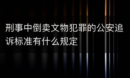 刑事中倒卖文物犯罪的公安追诉标准有什么规定