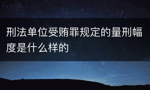 刑法单位受贿罪规定的量刑幅度是什么样的