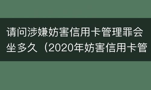 请问涉嫌妨害信用卡管理罪会坐多久（2020年妨害信用卡管理罪案例）