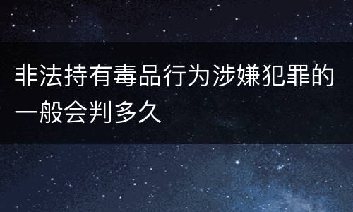非法持有毒品行为涉嫌犯罪的一般会判多久