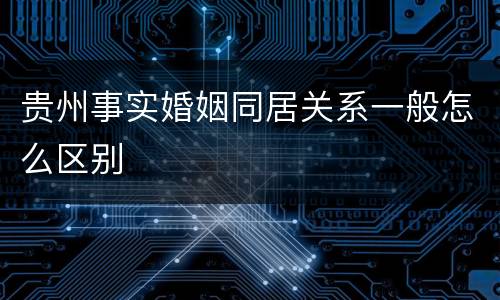 贵州事实婚姻同居关系一般怎么区别