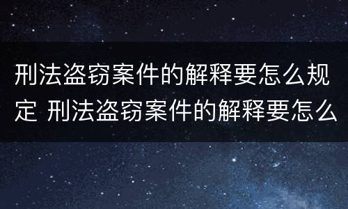 刑法盗窃案件的解释要怎么规定 刑法盗窃案件的解释要怎么规定的呢
