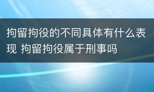 拘留拘役的不同具体有什么表现 拘留拘役属于刑事吗