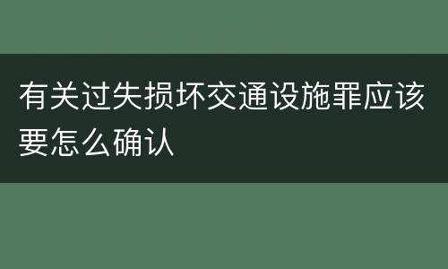 有关过失损坏交通设施罪应该要怎么确认