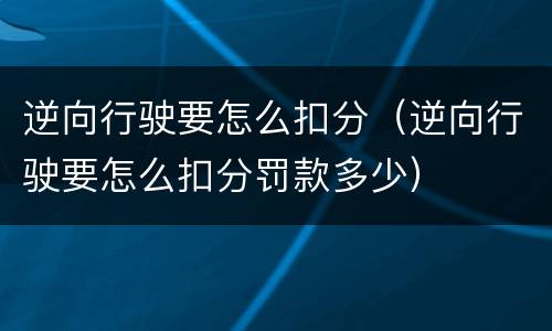 逆向行驶要怎么扣分（逆向行驶要怎么扣分罚款多少）
