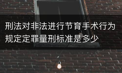 刑法对非法进行节育手术行为规定定罪量刑标准是多少