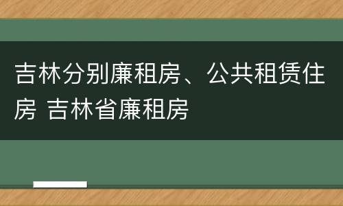 吉林分别廉租房、公共租赁住房 吉林省廉租房
