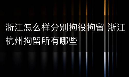 浙江怎么样分别拘役拘留 浙江杭州拘留所有哪些