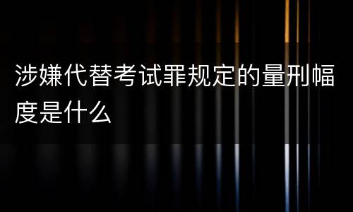 涉嫌代替考试罪规定的量刑幅度是什么