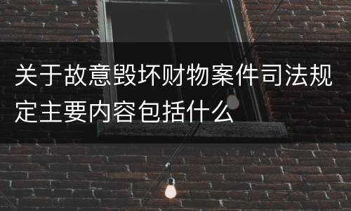 关于故意毁坏财物案件司法规定主要内容包括什么