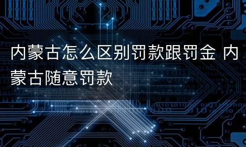 内蒙古怎么区别罚款跟罚金 内蒙古随意罚款