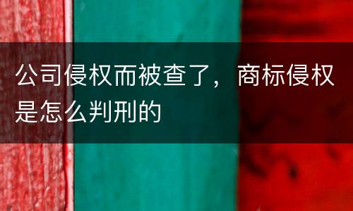 公司侵权而被查了，商标侵权是怎么判刑的