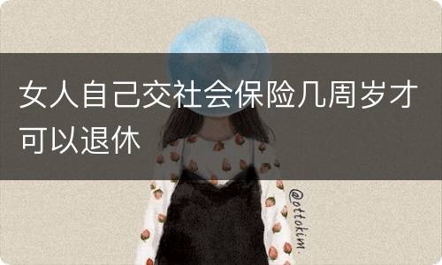 女人自己交社会保险几周岁才可以退休