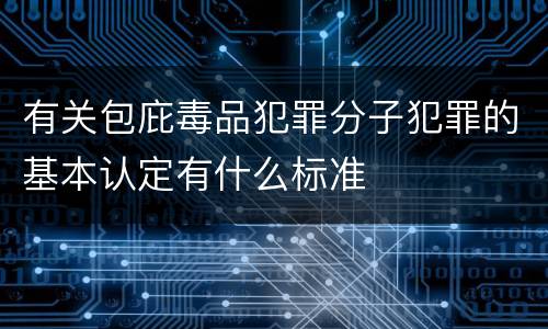 有关包庇毒品犯罪分子犯罪的基本认定有什么标准