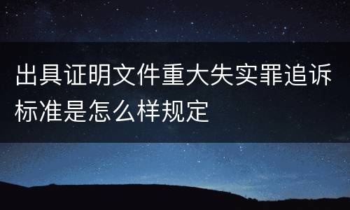 出具证明文件重大失实罪追诉标准是怎么样规定