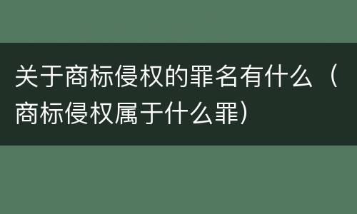 关于商标侵权的罪名有什么（商标侵权属于什么罪）