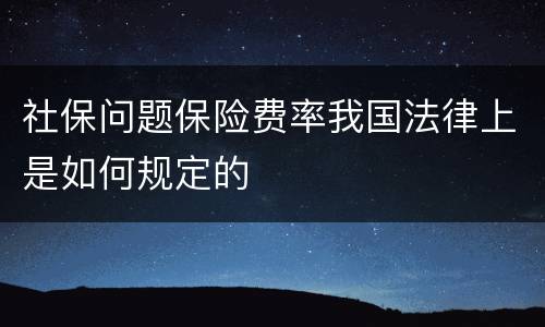 社保问题保险费率我国法律上是如何规定的