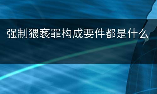 强制猥亵罪构成要件都是什么