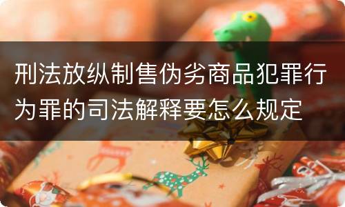 刑法放纵制售伪劣商品犯罪行为罪的司法解释要怎么规定