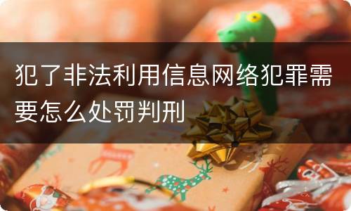 犯了非法利用信息网络犯罪需要怎么处罚判刑