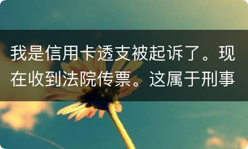 我是信用卡透支被起诉了。现在收到法院传票。这属于刑事案件。一般会判几年判几年
