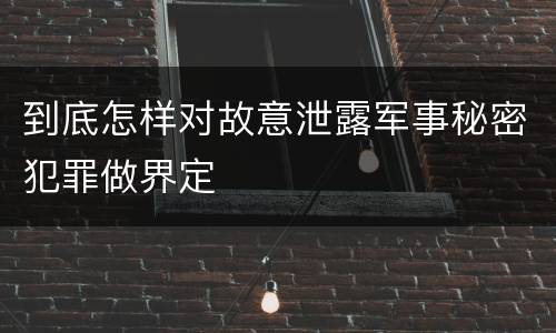 到底怎样对故意泄露军事秘密犯罪做界定