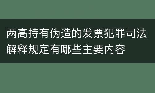 两高持有伪造的发票犯罪司法解释规定有哪些主要内容