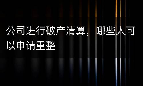 公司进行破产清算，哪些人可以申请重整