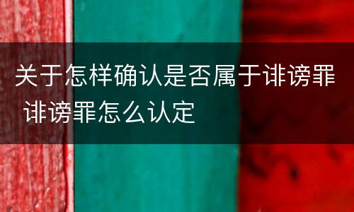 关于怎样确认是否属于诽谤罪 诽谤罪怎么认定