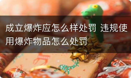 成立爆炸应怎么样处罚 违规使用爆炸物品怎么处罚