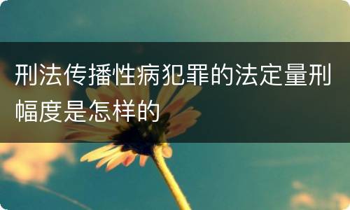 刑法传播性病犯罪的法定量刑幅度是怎样的