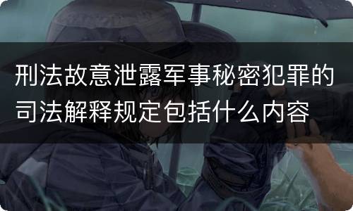 刑法故意泄露军事秘密犯罪的司法解释规定包括什么内容