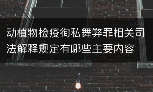 动植物检疫徇私舞弊罪相关司法解释规定有哪些主要内容