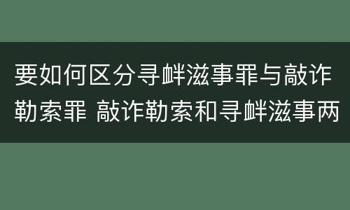 要如何区分寻衅滋事罪与敲诈勒索罪 敲诈勒索和寻衅滋事两条罪名怎么判刑