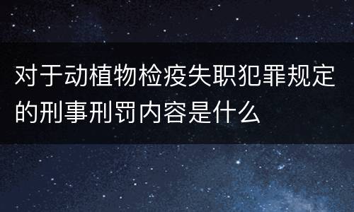 对于动植物检疫失职犯罪规定的刑事刑罚内容是什么