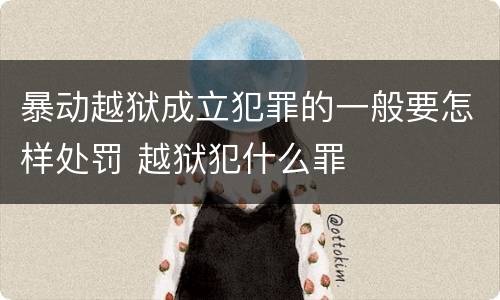 暴动越狱成立犯罪的一般要怎样处罚 越狱犯什么罪