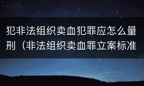 犯非法组织卖血犯罪应怎么量刑（非法组织卖血罪立案标准）