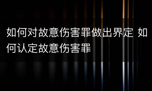 如何对故意伤害罪做出界定 如何认定故意伤害罪