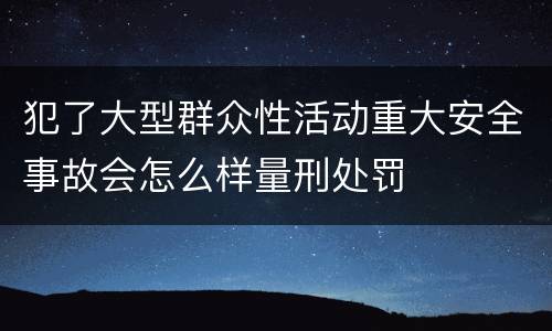 犯了大型群众性活动重大安全事故会怎么样量刑处罚