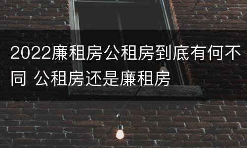2022廉租房公租房到底有何不同 公租房还是廉租房