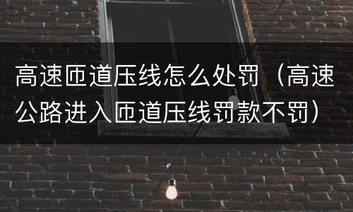 高速匝道压线怎么处罚（高速公路进入匝道压线罚款不罚）
