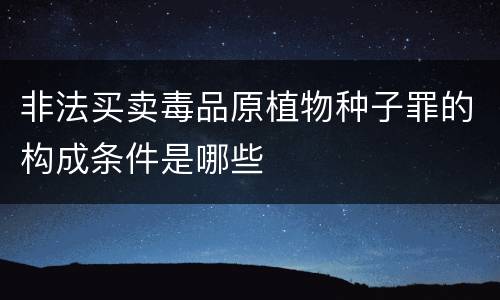 非法买卖毒品原植物种子罪的构成条件是哪些