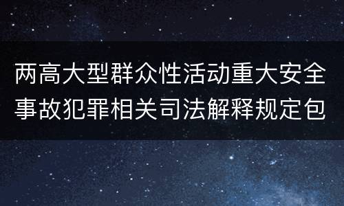两高大型群众性活动重大安全事故犯罪相关司法解释规定包括什么